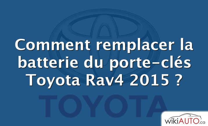 Comment remplacer la batterie du porte-clés Toyota Rav4 2015 ?